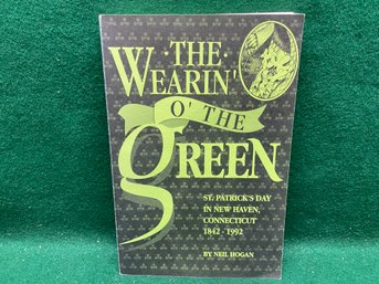 The Wearin' Of The Green. St. Patrick's Day In New Haven, Connecticut 1842 - 1992. By Neil Hogan.