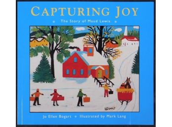 Capturing Joy, The Story Of Maud Lewis: By Jo Ellen Bogart