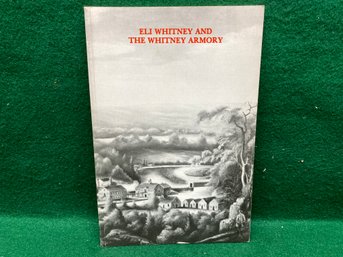 Eli Whitney And The Whitney Armory. 95 Page Illustrated Soft Cover Book Published In 1980. Yes Shipping.