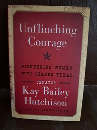 Unflinching Courage: Pioneering Women Who Shaped Texas By Senator Kay Bailey Hutchison