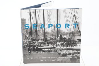 SEARPORT New York's Vanished Waterfront PHOTOGRAPHS FROM THE EDWIN LEVICK COLLECTION TEXT BY PHILLIP LOPATE